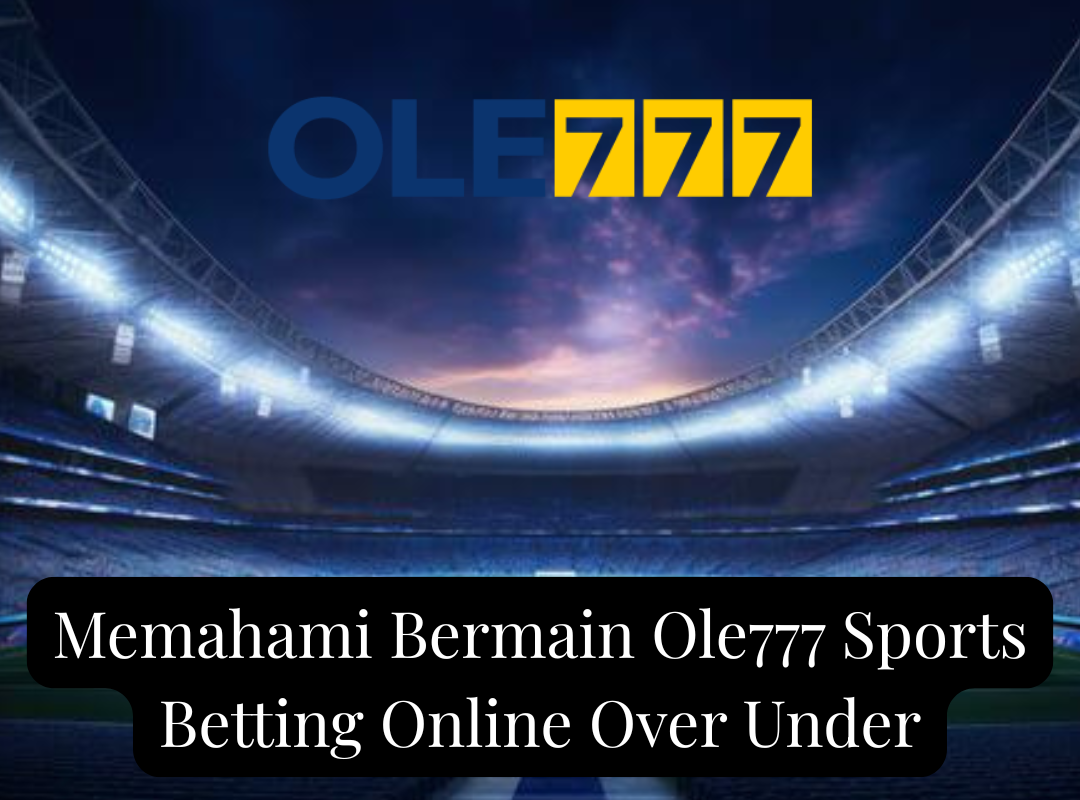 Memahami Bermain Ole777 Sports Betting Online Over Under